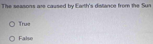 The seasons are caused by Earth's distance from the Sun
True
False