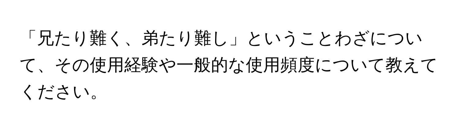 「兄たり難く、弟たり難し」ということわざについて、その使用経験や一般的な使用頻度について教えてください。