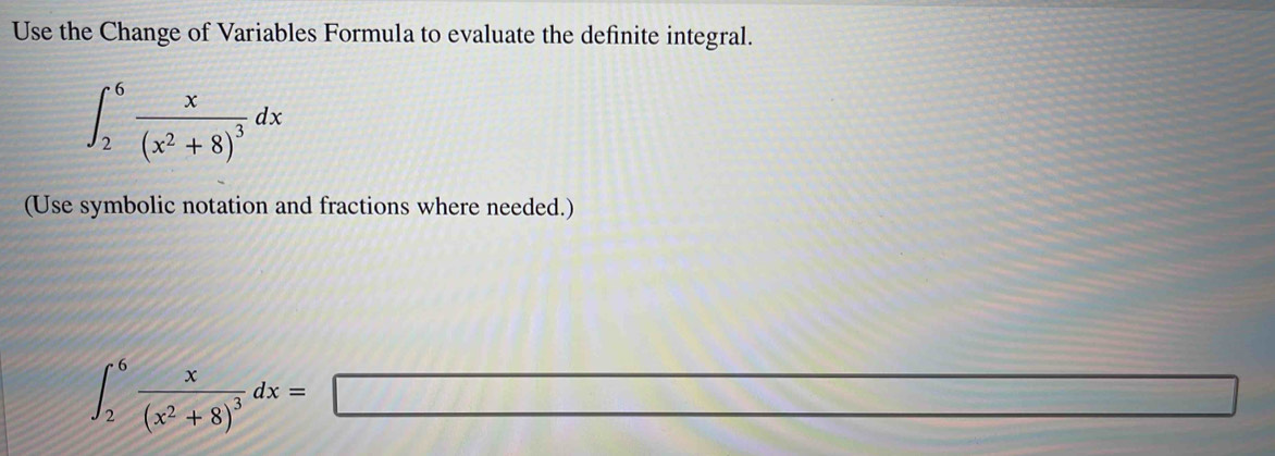 Use the Change of Variables Formula to evaluate the definite integral.
∈t _2^(6frac x)(x^2+8)^3dx
(Use symbolic notation and fractions where needed.)
∈t _2^(6frac x)(x^2+8)^3dx=□