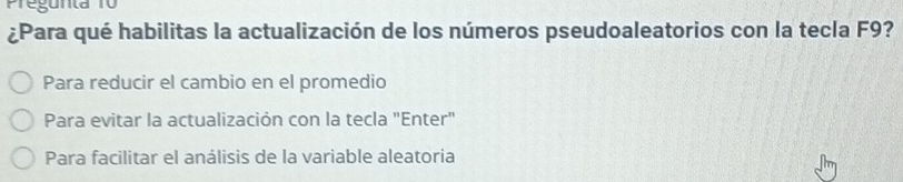 Pregunta 10
¿Para qué habilitas la actualización de los números pseudoaleatorios con la tecla F9?
Para reducir el cambio en el promedio
Para evitar la actualización con la tecla "Enter"
Para facilitar el análisis de la variable aleatoria