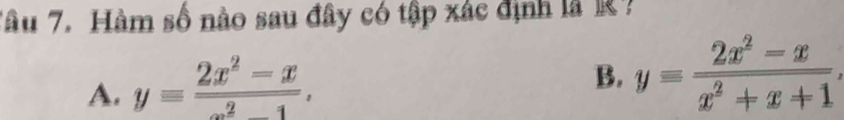 Tâu 7. Hàm số nào sau đây có tập xác định là R?
A. y= (2x^2-x)/x^2-1 .
B. y= (2x^2-x)/x^2+x+1 .