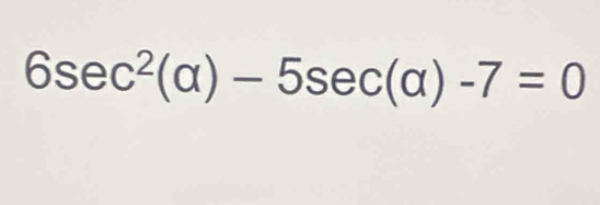 6sec^2(alpha )-5sec (alpha )-7=0