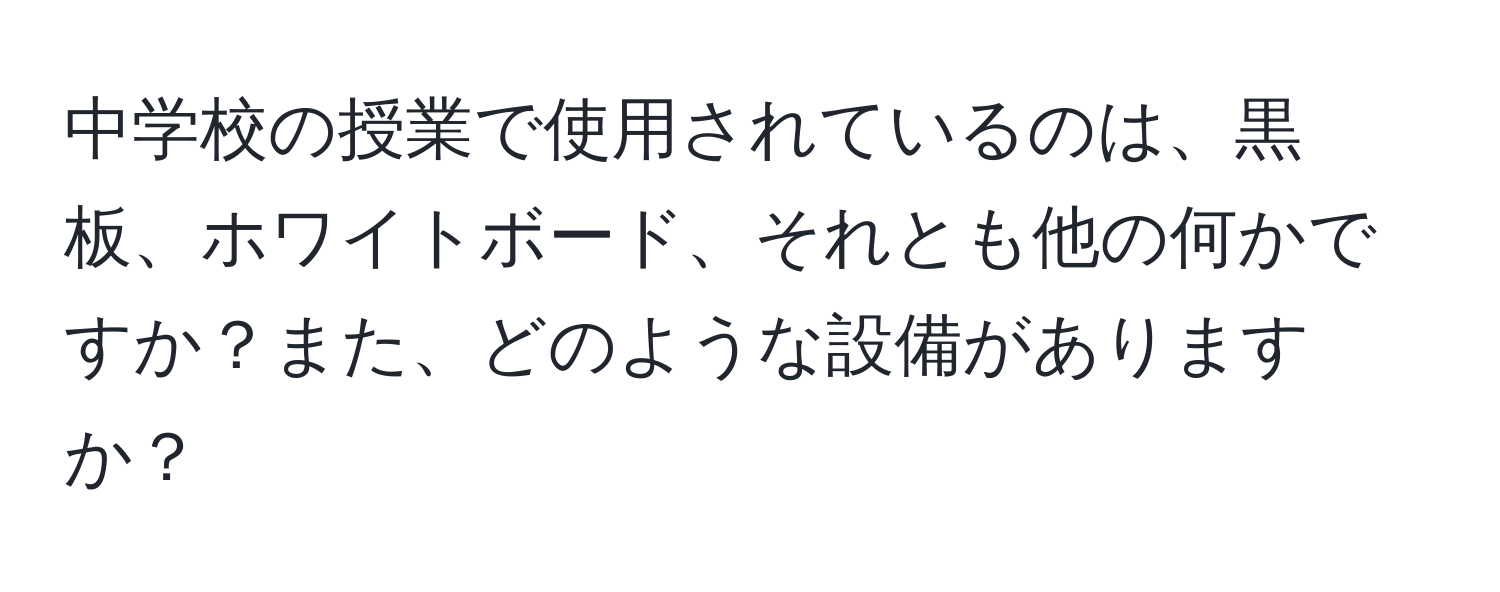 中学校の授業で使用されているのは、黒板、ホワイトボード、それとも他の何かですか？また、どのような設備がありますか？