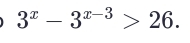 3^x-3^(x-3)>26.