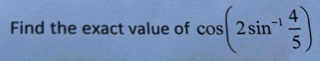 Find the exact value of cos (2sin^(-1) 4/5 )