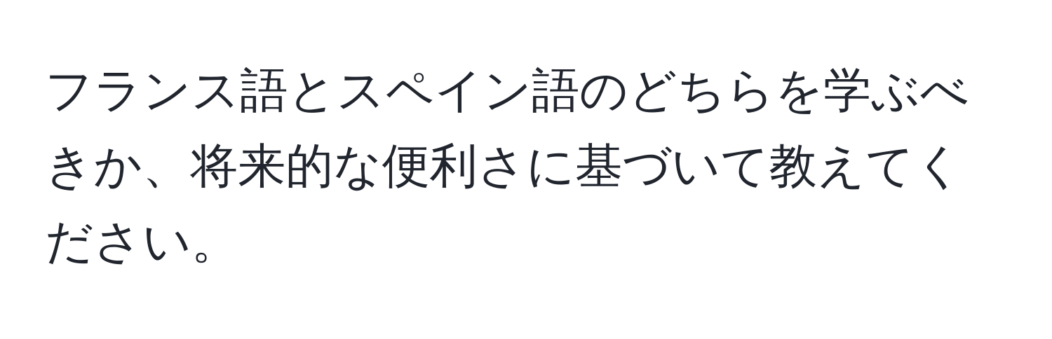 フランス語とスペイン語のどちらを学ぶべきか、将来的な便利さに基づいて教えてください。