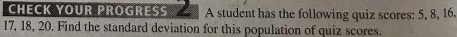 CHECK YOUR PROGRESS A student has the following quiz scores: 5, 8, 16.
17, 18, 20. Find the standard deviation for this population of quiz scores.