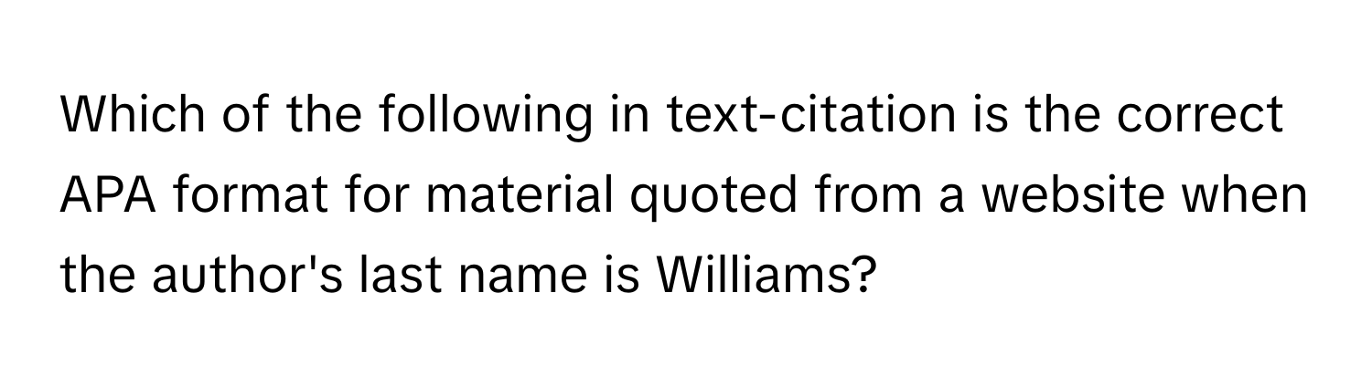 Which of the following in text-citation is the correct APA format for material quoted from a website when the author's last name is Williams?