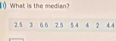 What is the median?
2.5 3 6.6 2.5 5.4 4 2 4.4