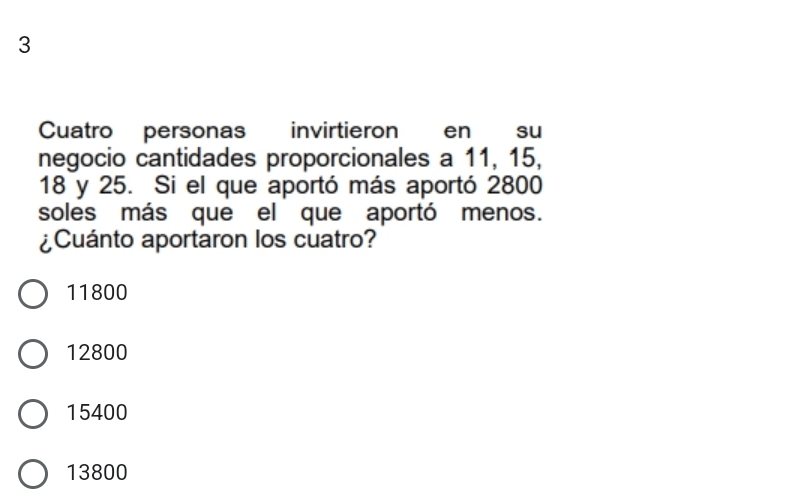 Cuatro personas invirtieron en su
negocio cantidades proporcionales a 11, 15,
18 y 25. Si el que aportó más aportó 2800
soles más que el que aportó menos.
¿Cuánto aportaron los cuatro?
11800
12800
15400
13800