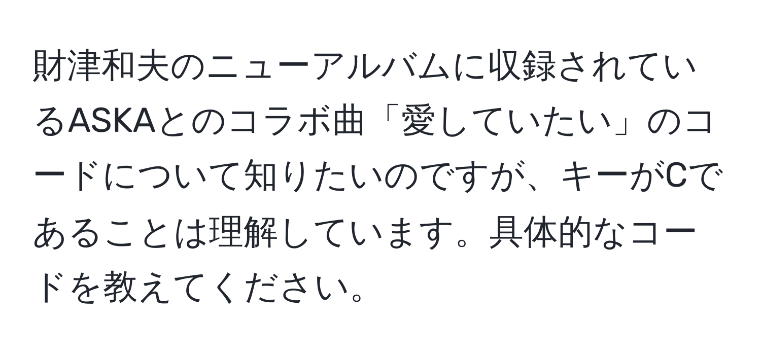 財津和夫のニューアルバムに収録されているASKAとのコラボ曲「愛していたい」のコードについて知りたいのですが、キーがCであることは理解しています。具体的なコードを教えてください。