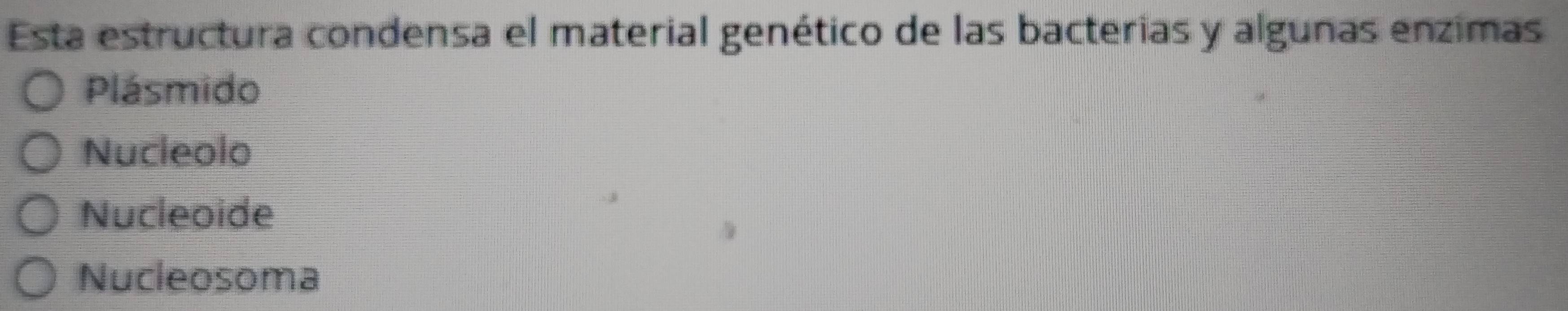 Esta estructura condensa el material genético de las bacterias y algunas enzimas
Plásmido
Nucleolo
Nucleoide
Nucleosoma