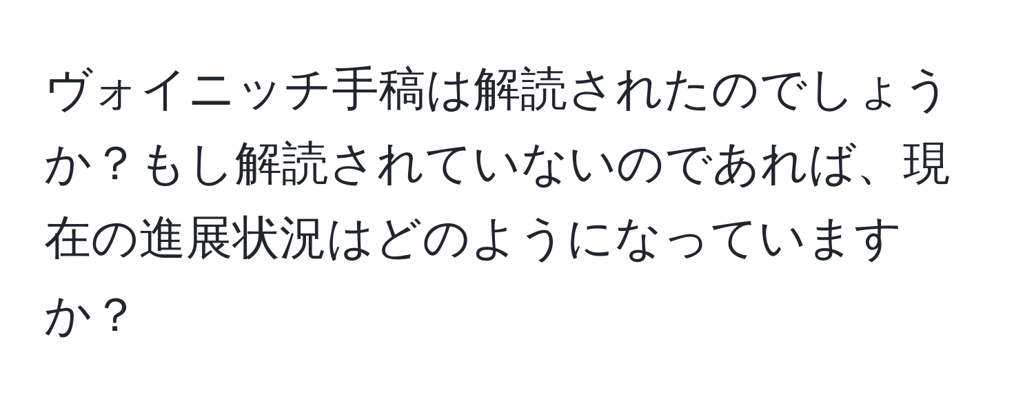 ヴォイニッチ手稿は解読されたのでしょうか？もし解読されていないのであれば、現在の進展状況はどのようになっていますか？