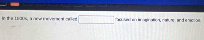 In the 1800s, a new movement called □ focused on imagination, nature, and emotion.