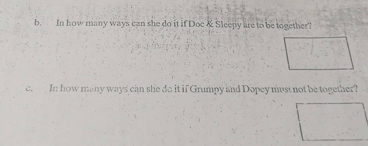 In how many ways can she do it if Doc & Sleepy are to be together? 
c. In how many ways can she do it if Grumpy and Dopey must not be together?