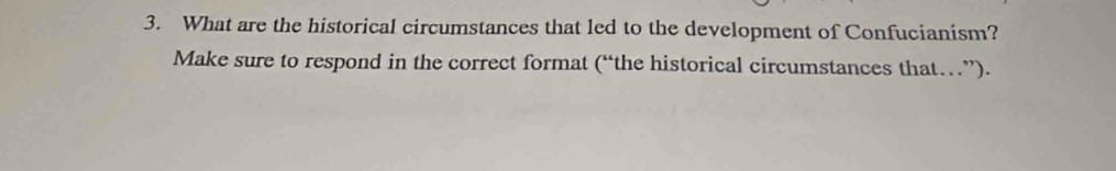 What are the historical circumstances that led to the development of Confucianism? 
Make sure to respond in the correct format (“the historical circumstances that…”).