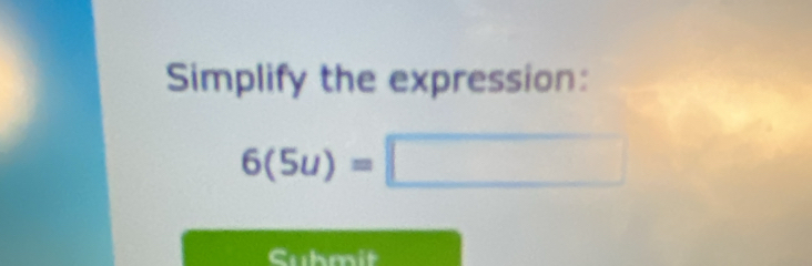 Simplify the expression:
6(5u)=□
Submit