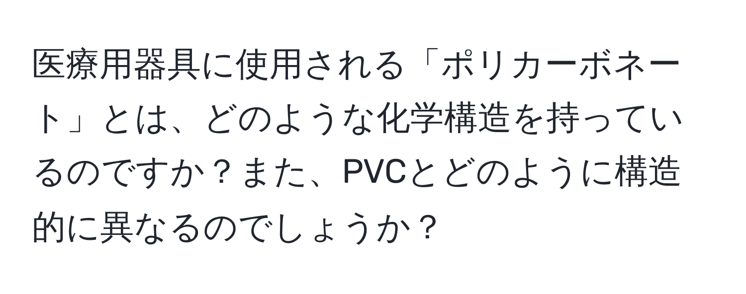 医療用器具に使用される「ポリカーボネート」とは、どのような化学構造を持っているのですか？また、PVCとどのように構造的に異なるのでしょうか？