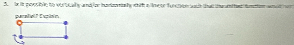 Is it possible to vertically and/or horicontally shift a limear function such tfrat the shiffed 
parallel? Explain.