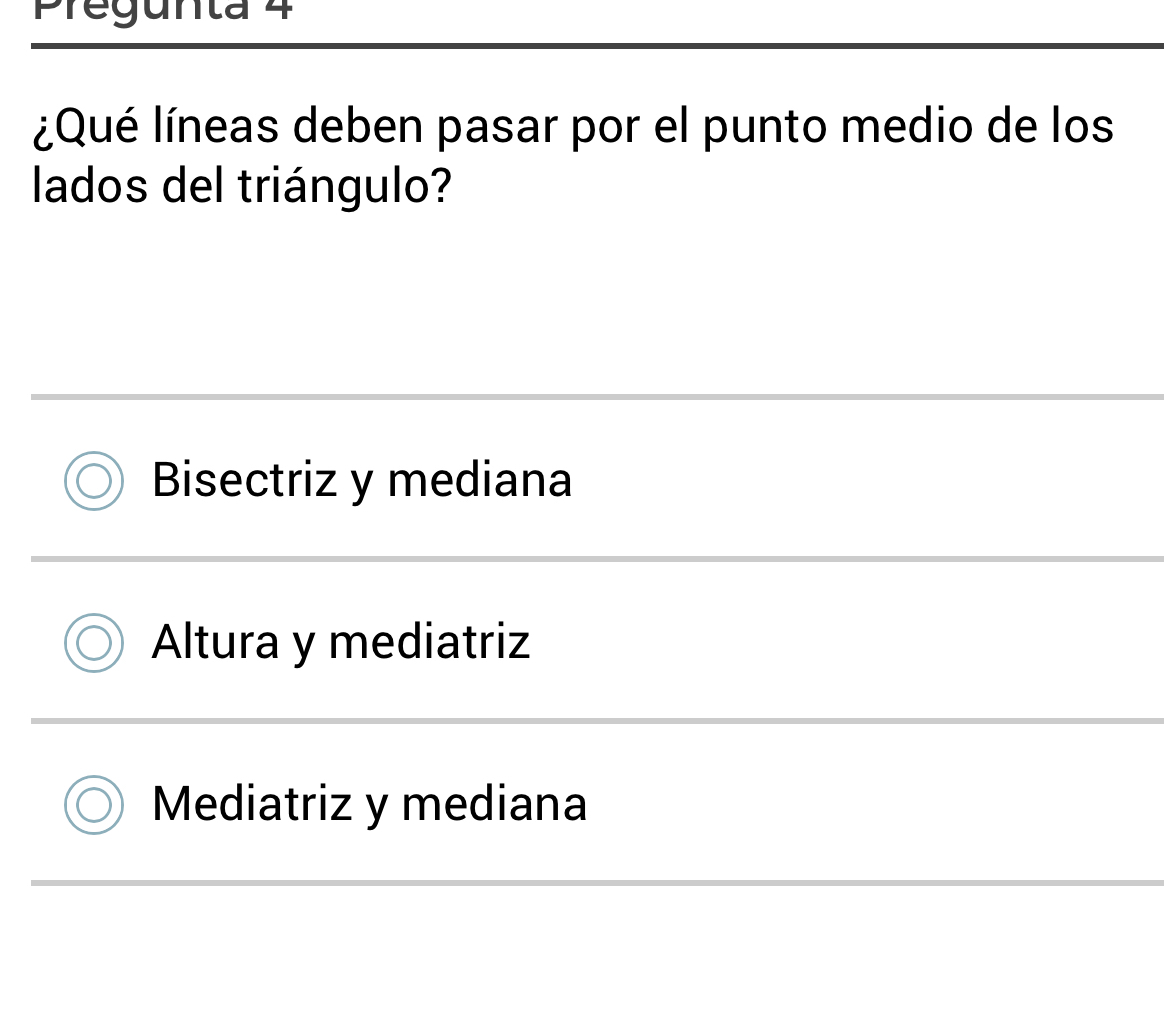 Pregunta 4
¿Qué líneas deben pasar por el punto medio de los
lados del triángulo?
Bisectriz y mediana
Altura y mediatriz
Mediatriz y mediana