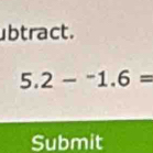 btract.
5.2-^-1.6=
Submit