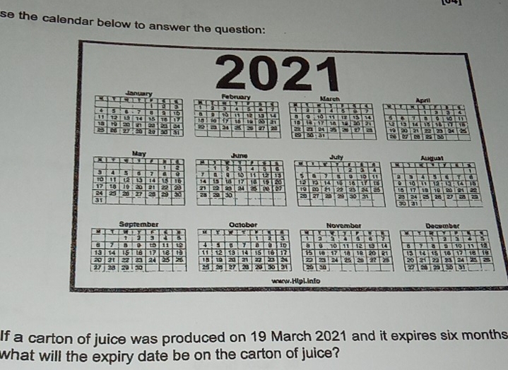 se the calendar below to answer the question: 
2021 
waw.Hlpi.info 
If a carton of juice was produced on 19 March 2021 and it expires six months
what will the expiry date be on the carton of juice?