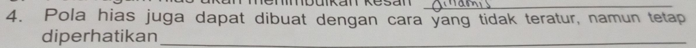 mbuikan kesan_ 
4. Pola hias juga dapat dibuat dengan cara yang tidak teratur, namun tetap 
diperhatikan_