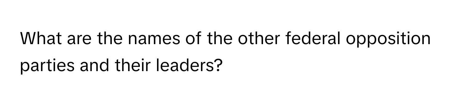 What are the names of the other federal opposition parties and their leaders?