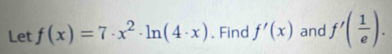 Let f(x)=7· x^2· ln (4· x). Find f'(x) and f'( 1/e ).