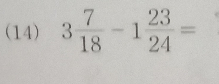 (14) 3 7/18 -1 23/24 =