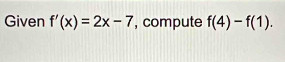 Given f'(x)=2x-7 , compute f(4)-f(1).