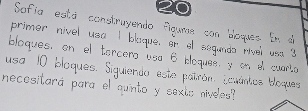 Sofia esta construyendo figuras con blogues. En e 
primer nivel usa 1 bloque, en el segundo nivel usa ? 
blogues, en el tercero usa 6 blogues, y en el cuarto 
usa 10 bloques. Siguiendo este patron. icuantos bloques 
necesitara para el quinto y sexto niveles?