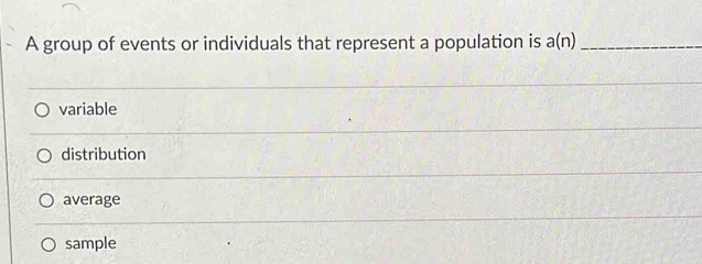 A group of events or individuals that represent a population is a(n) _
variable
distribution
average
sample