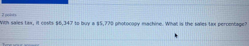 With sales tax, it costs $6,347 to buy a $5,770 photocopy machine. What is the sales tax percentage?