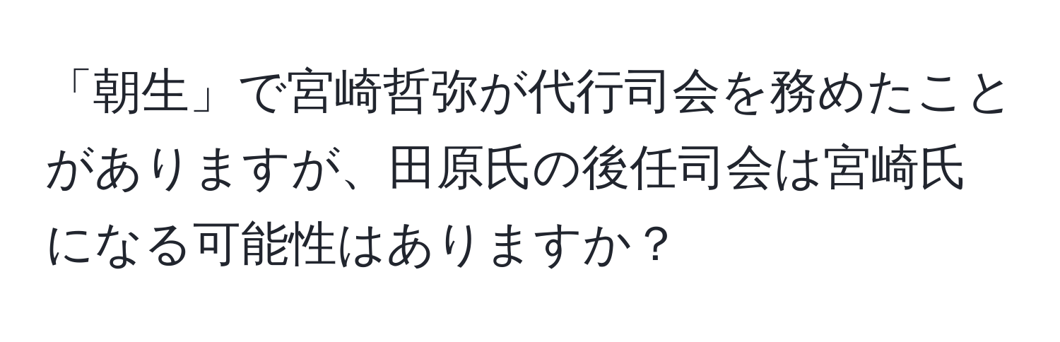 「朝生」で宮崎哲弥が代行司会を務めたことがありますが、田原氏の後任司会は宮崎氏になる可能性はありますか？