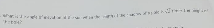 What is the angle of elevation of the sun when the length of the shadow of a pole is sqrt(3) times the height of 
the pole?