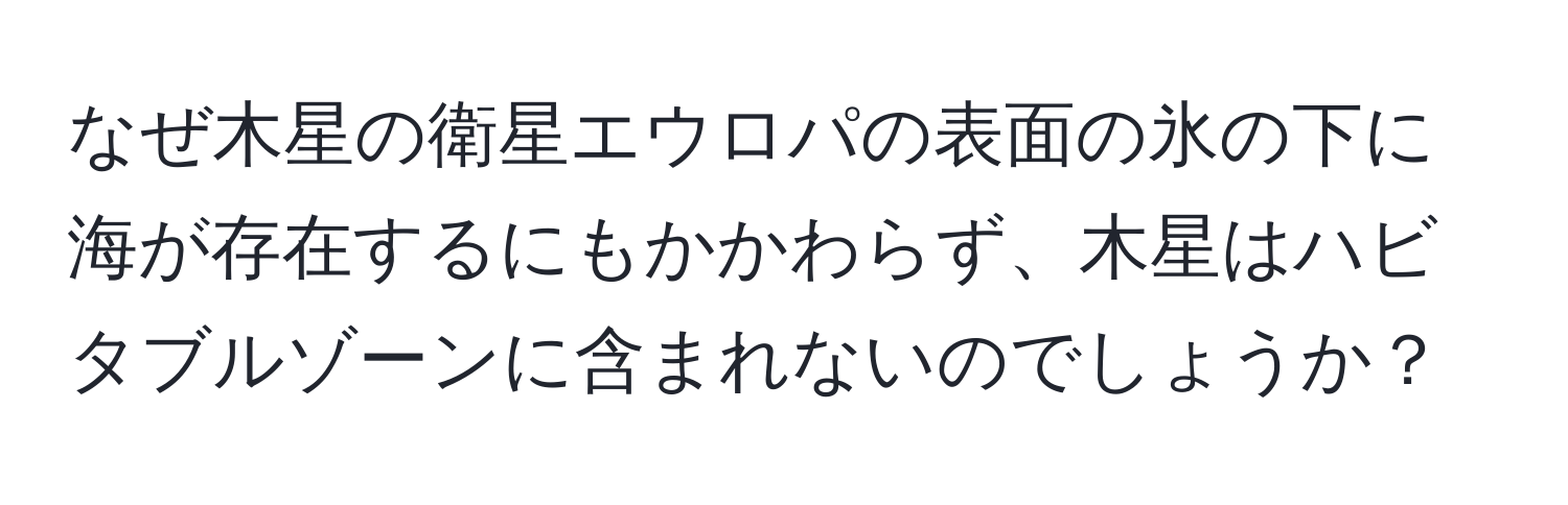 なぜ木星の衛星エウロパの表面の氷の下に海が存在するにもかかわらず、木星はハビタブルゾーンに含まれないのでしょうか？