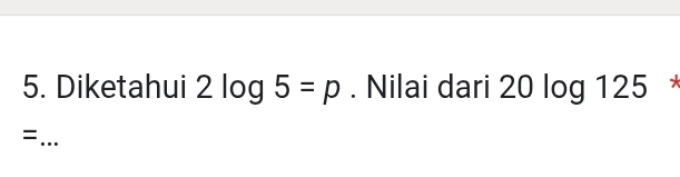 Diketahui 2log 5=p. Nilai dari 20 log 125 * 
_=