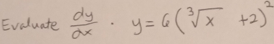 Evaluate  dy/dx · y=6(sqrt[3](x)+2)^2