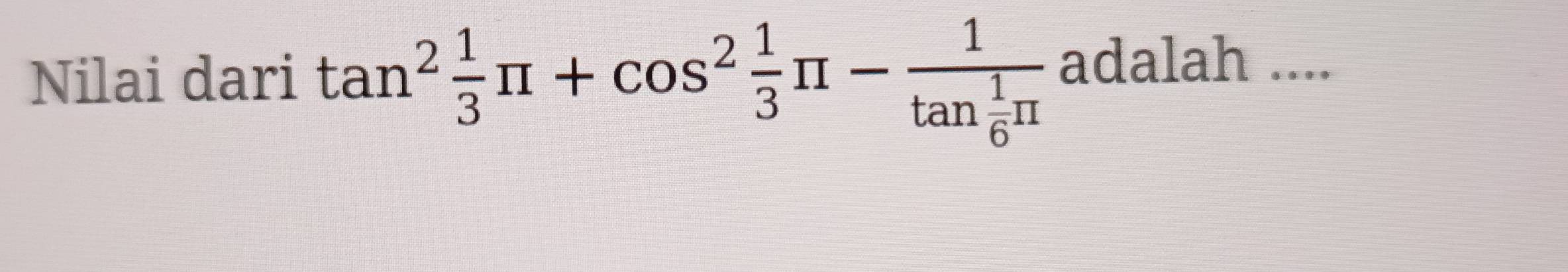 Nilai dari tan^2 1/3 π +cos^2 1/3 π -frac 1tan  1/6 π  adalah ....