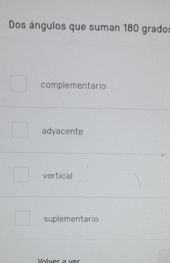 Dos ángulos que suman 180 grados
complementario
adyacente
vertical
suplementario
Volver a ver