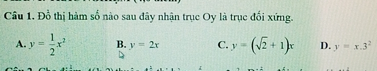 Đồ thị hàm số nào sau đây nhận trục Oy là trục đối xứng.
A. y= 1/2 x^2 B. y=2x C. y=(sqrt(2)+1)x D. y=x.3^2