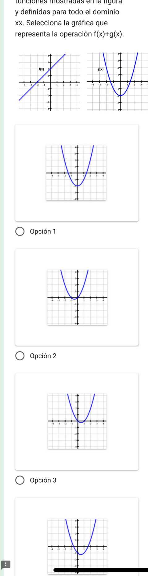 Tunciones mostradas en la ligura
y definidas para todo el dominio
xx. Selecciona la gráfica que
representa la operación f(x)+g(x).
Opción 1
Opción 2
Opción 3