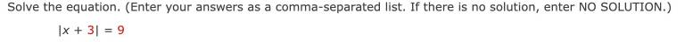 Solve the equation. (Enter your answers as a comma-separated list. If there is no solution, enter NO SOLUTION.)
|x+3|=9