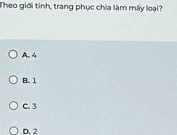 Theo giới tính, trang phục chia làm mấy loại?
A. 4
B. 1
C. 3
D. 2