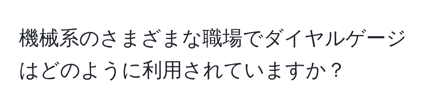 機械系のさまざまな職場でダイヤルゲージはどのように利用されていますか？