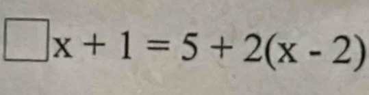 □ x+1=5+2(x-2)