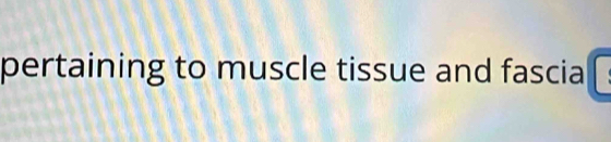 pertaining to muscle tissue and fascia