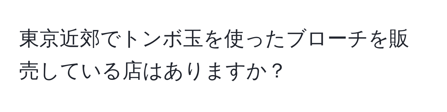 東京近郊でトンボ玉を使ったブローチを販売している店はありますか？