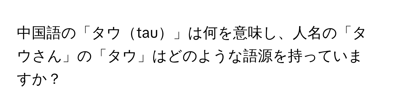 中国語の「タウtau」は何を意味し、人名の「タウさん」の「タウ」はどのような語源を持っていますか？